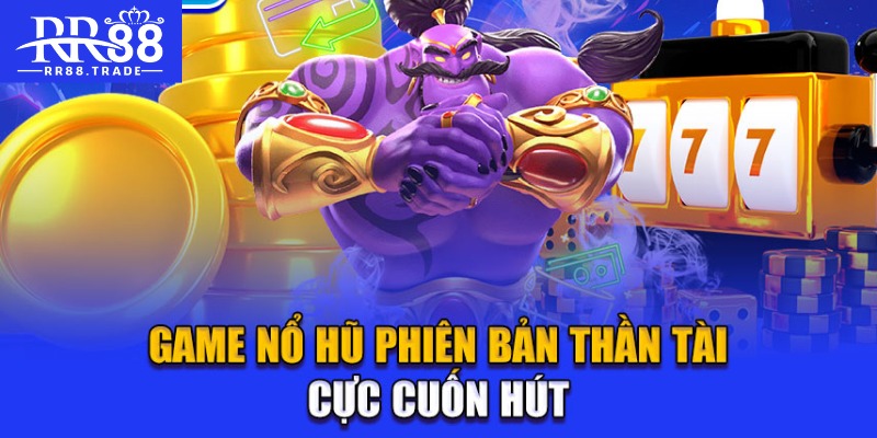 Game nổ hũ phiên bản thần tài cực cuốn hút